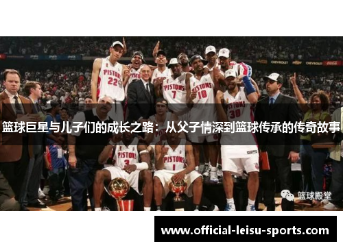 篮球巨星与儿子们的成长之路：从父子情深到篮球传承的传奇故事