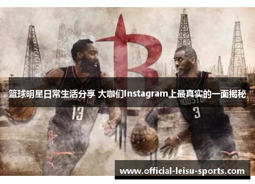 篮球明星日常生活分享 大咖们Instagram上最真实的一面揭秘