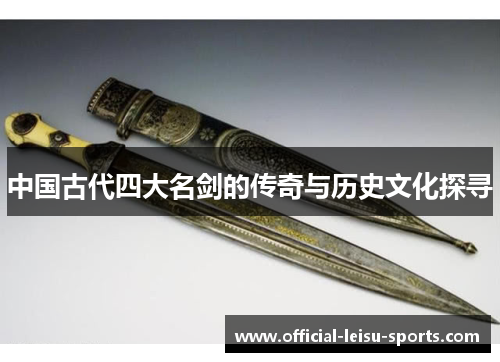 中国古代四大名剑的传奇与历史文化探寻
